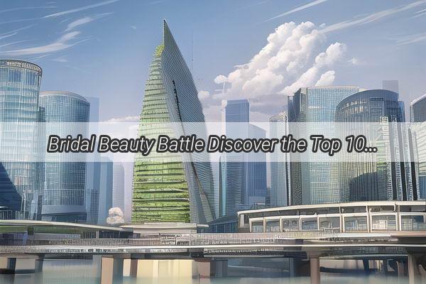 Bridal Beauty Battle Discover the Top 10 Most Enchanting Wedding Photoshoots in Guangzhou